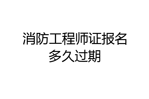 消防工程师证报名多久过期