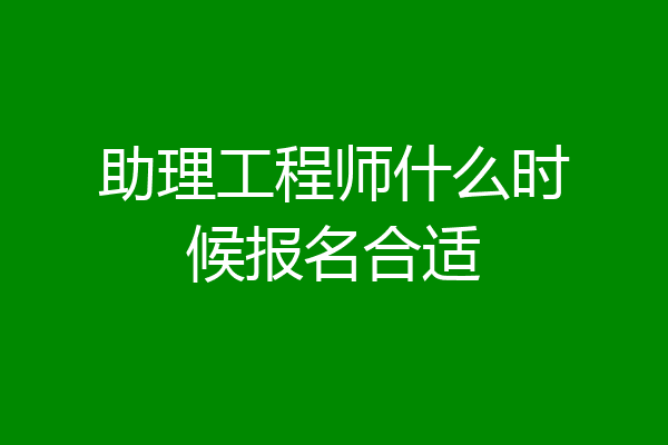 助理工程师什么时候报名合适