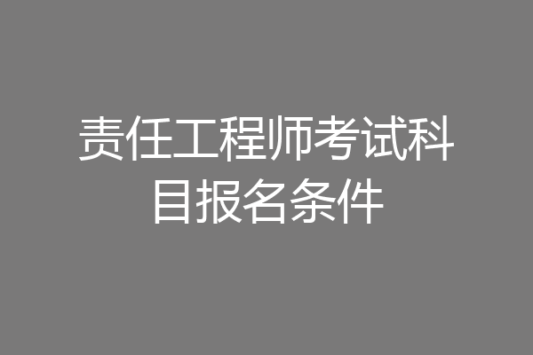 责任工程师考试科目报名条件