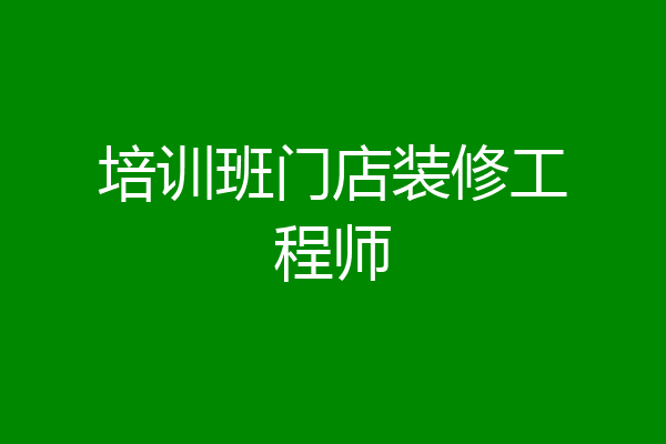 培训班门店装修工程师
