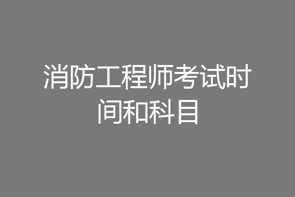 消防工程师考试时间和科目