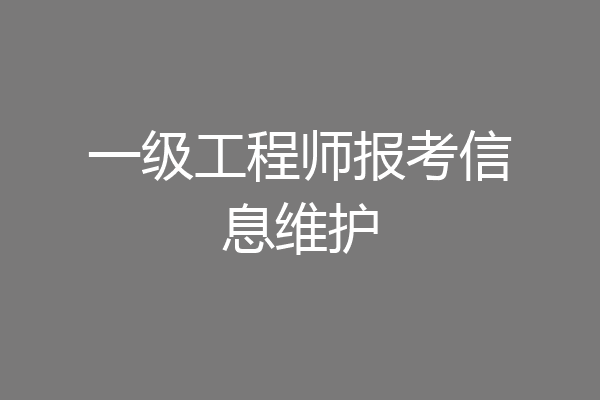 一级工程师报考信息维护