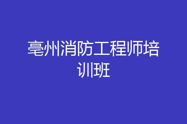 亳州消防工程师培训班