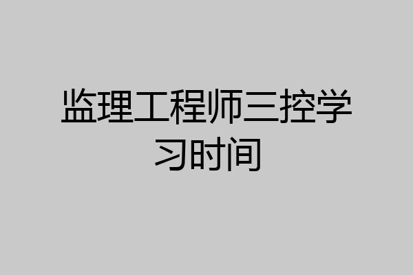 监理工程师三控学习时间