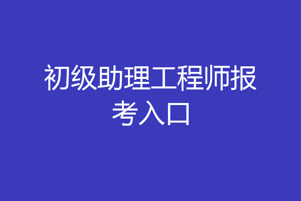 初级助理工程师报考入口