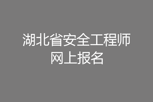 湖北省安全工程师网上报名