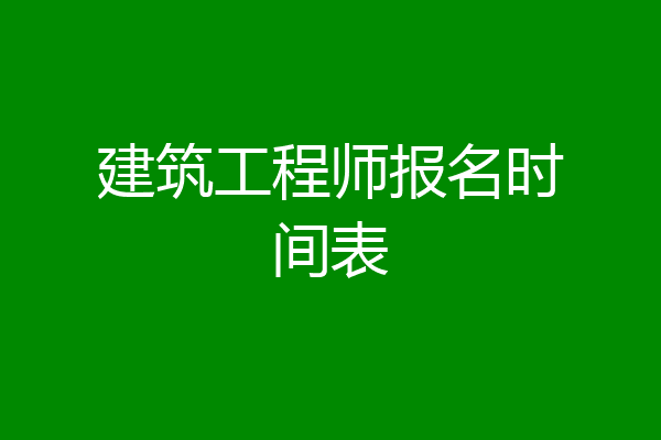 建筑工程师报名时间表