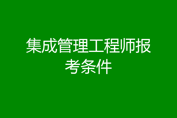 集成管理工程师报考条件