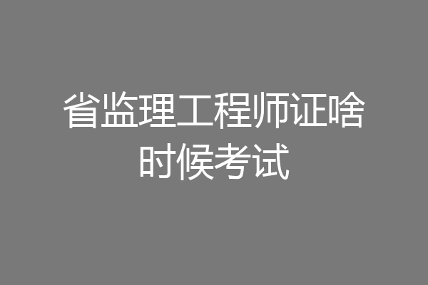 省监理工程师证啥时候考试