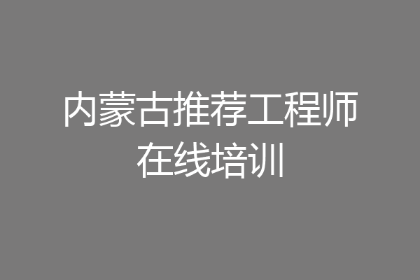 内蒙古推荐工程师在线培训
