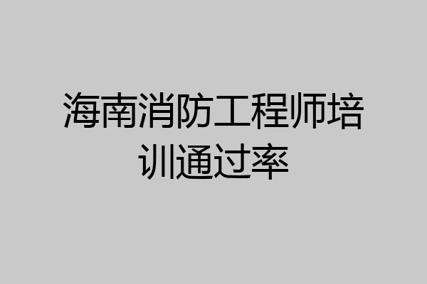 海南消防工程师培训通过率