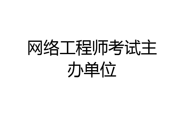 网络工程师考试主办单位