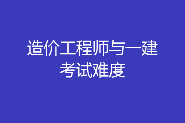 造价工程师与一建考试难度