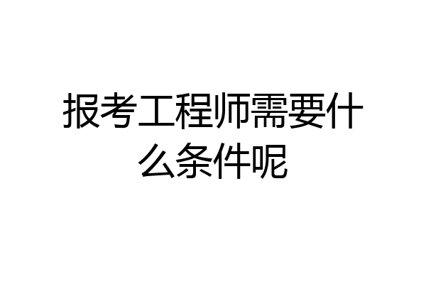 报考工程师需要什么条件呢
