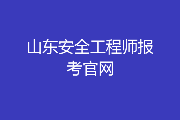 山东安全工程师报考官网