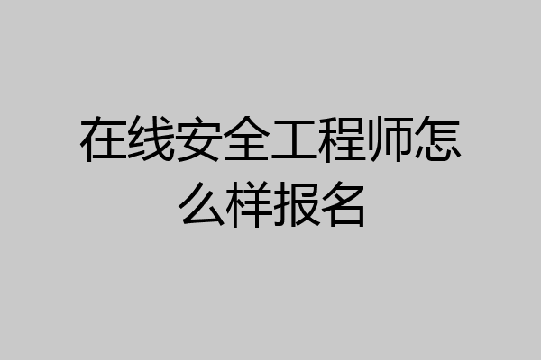 在线安全工程师怎么样报名