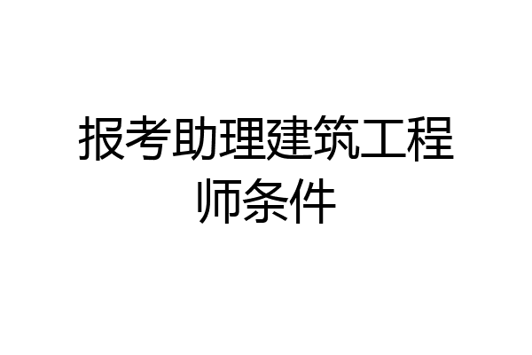 报考助理建筑工程师条件
