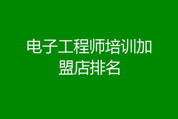 电子工程师培训加盟店排名