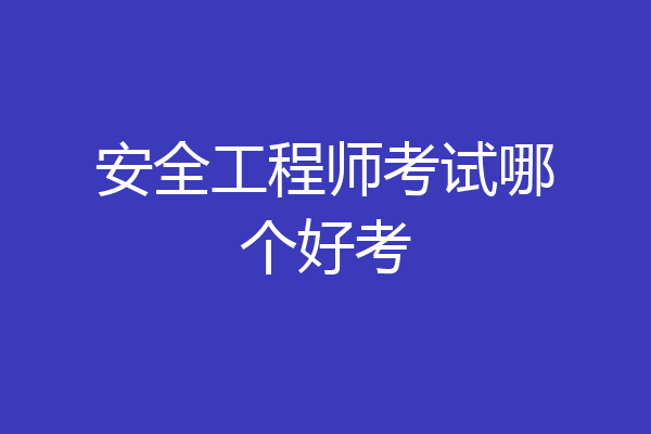 安全工程师考试哪个好考