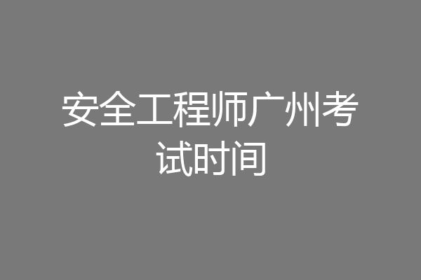 安全工程师广州考试时间