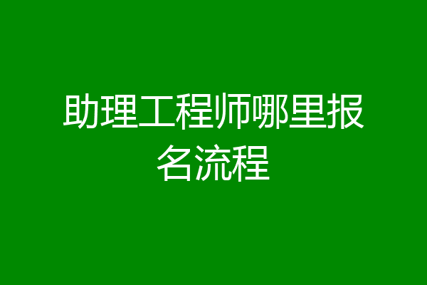 助理工程师哪里报名流程