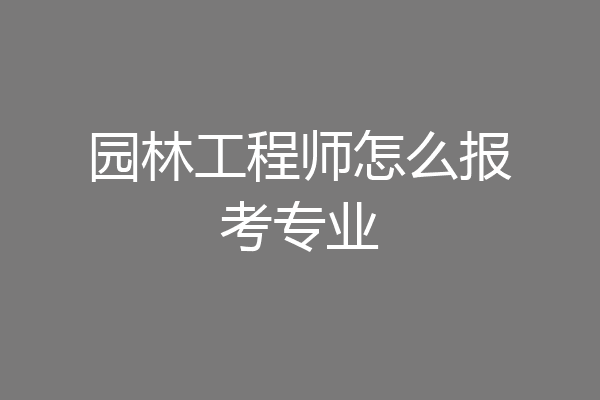 园林工程师怎么报考专业