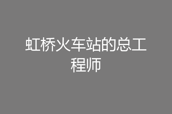 虹桥火车站的总工程师