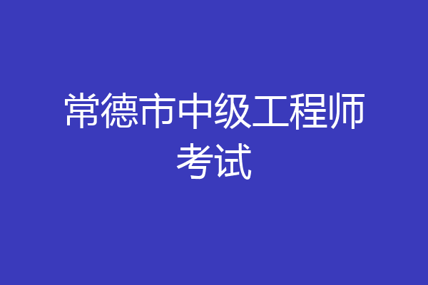 常德市中级工程师考试