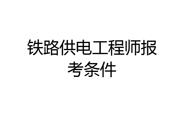 铁路供电工程师报考条件