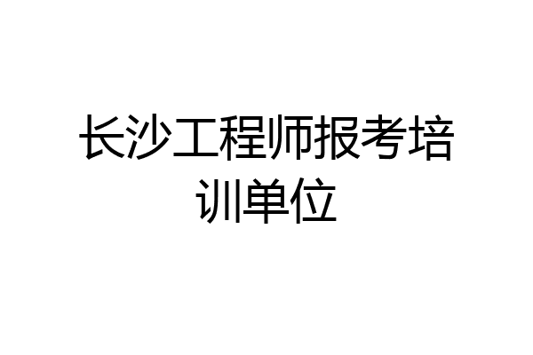 长沙工程师报考培训单位