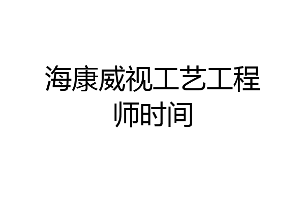 海康威视工艺工程师时间