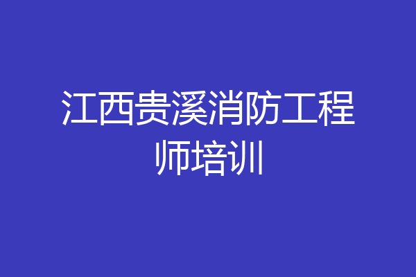 江西贵溪消防工程师培训