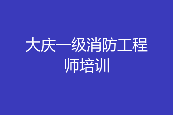 大庆一级消防工程师培训