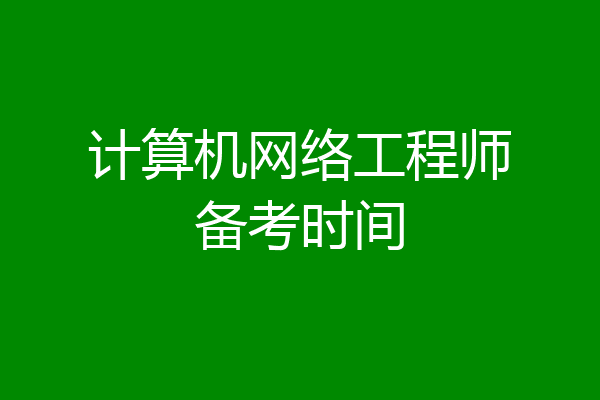 计算机网络工程师备考时间