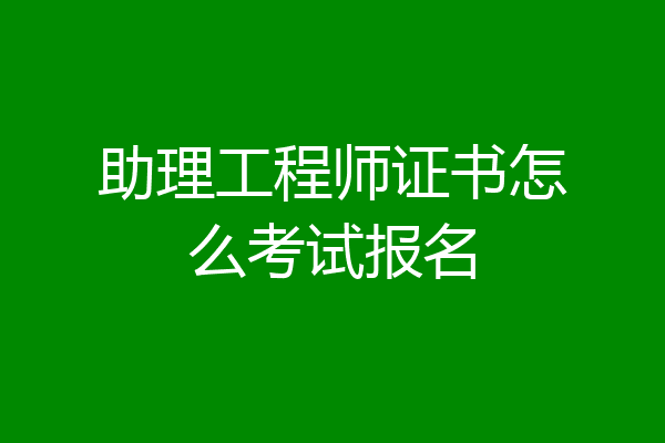 助理工程师证书怎么考试报名