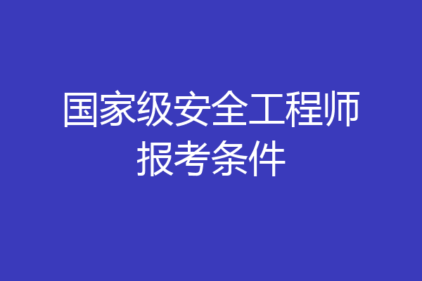 国家级安全工程师报考条件