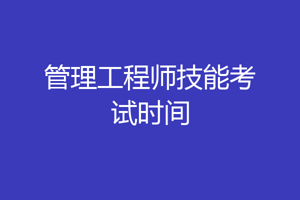 管理工程师技能考试时间