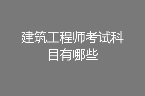 建筑工程师考试科目有哪些