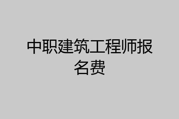 中职建筑工程师报名费