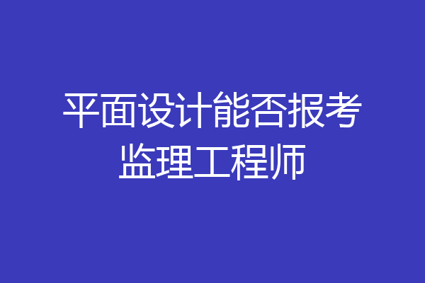 平面设计能否报考监理工程师