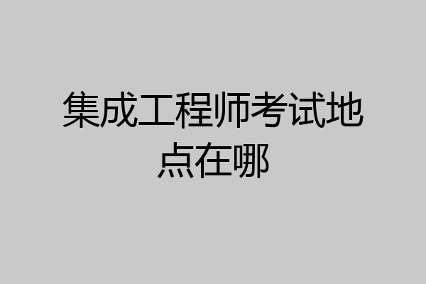 集成工程师考试地点在哪