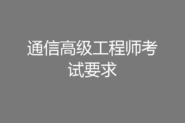 通信高级工程师考试要求
