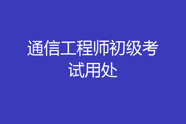 通信工程师初级考试用处