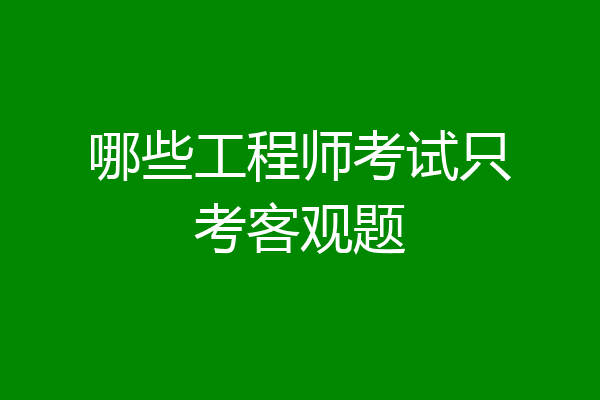 哪些工程师考试只考客观题
