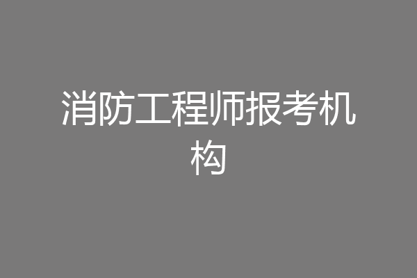 消防工程师报考机构