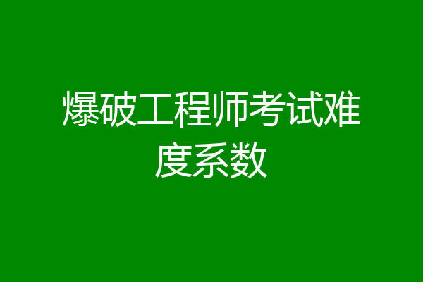 爆破工程师考试难度系数