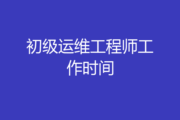 初级运维工程师工作时间