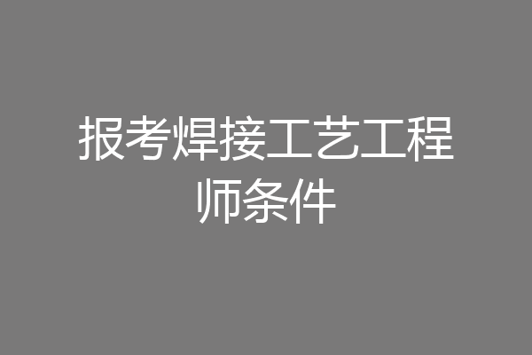 报考焊接工艺工程师条件