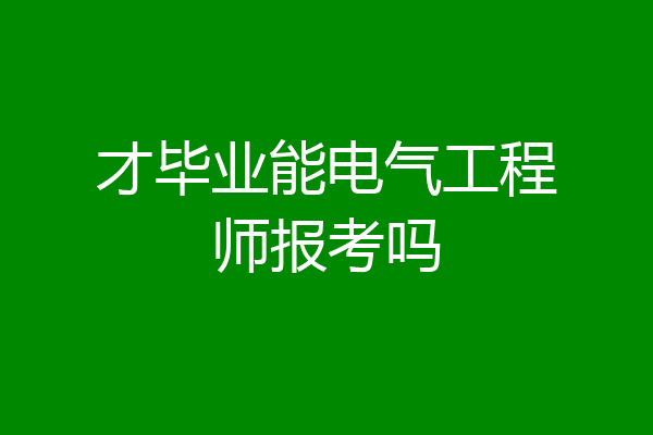才毕业能电气工程师报考吗