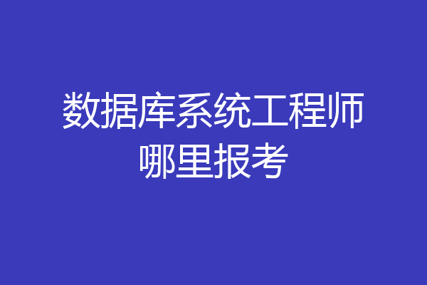 数据库系统工程师哪里报考